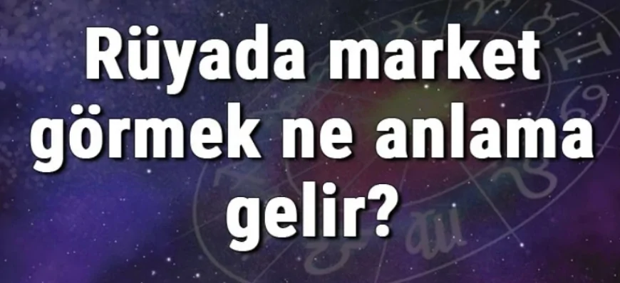 Rüyada market görmek ne anlama gelir? Rüyada market açmak ve markete gitmek