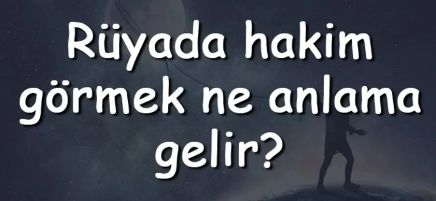 Rüyada hakim görmek ne anlama gelir? Rüyada hakim ile konuşmak ve karşısında ağlamak