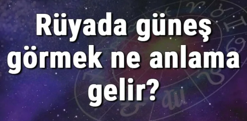 Rüyada güneş görmek ne anlama gelir? Rüyada güneş açması ve tutulması