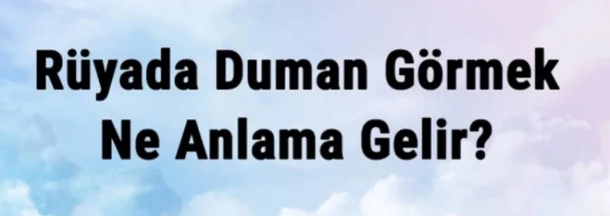 Rüyada Duman Görmek Ne Anlama Gelir? Rüyada Duman Altına Kalmak Ve Boğulmak