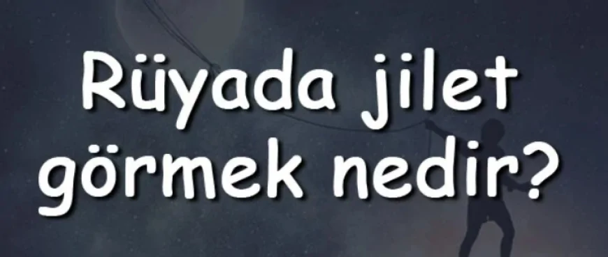 Rüyada jilet görmek nedir? Rüyada jilet yarası görmek