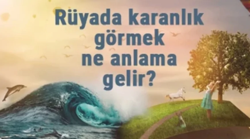 Rüyada karanlık görmek ne anlama gelir? Rüyada karanlıkta kalmak, yürümek, koşmak ve ışık görmek