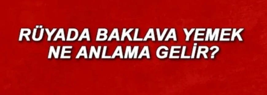 Rüyada baklava yemek ne anlama gelir? Rüyada baklava görmek ve yapmak