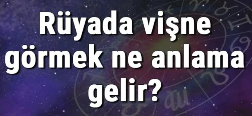Rüyada vişne görmek ne anlama gelir? Rüyada vişne yemek, toplamak ve almak