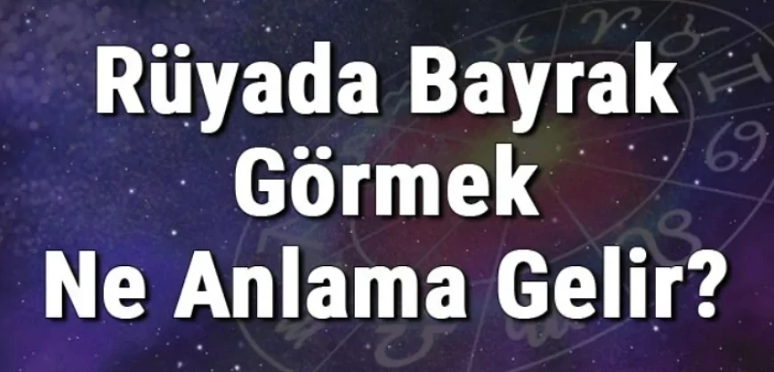 Rüyada Bayrak Görmek Ne Anlama Gelir? Rüyada Bayrak Asmak (Dikmek) Ve Öpmek