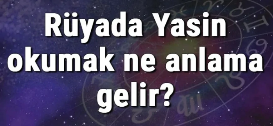 Rüyada Yasin okumak ne anlama gelir? Rüyada Yasin okutmak, dinlemek ve almak