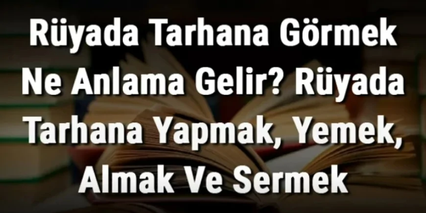 Rüyada Tarhana Görmek Ne Anlama Gelir? Rüyada Tarhana Yapmak, Yemek, Almak Ve Sermek Anlamı