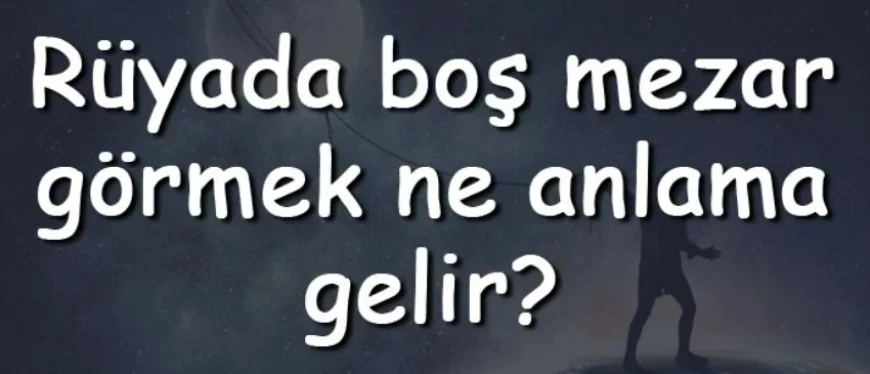 Rüyada boş mezar görmek ne anlama gelir? Rüyada boş mezar aramak ve sulamak