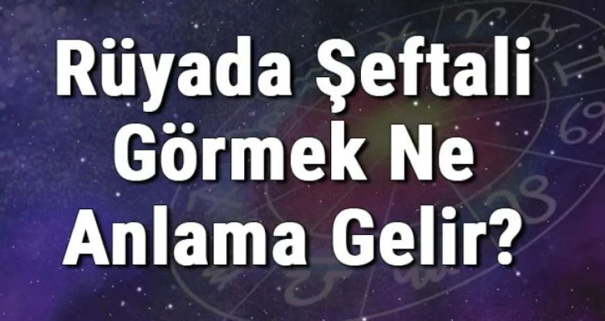 Rüyada Şeftali Görmek Ne Anlama Gelir? Rüyada Şeftali Yemek Ve Toplamak