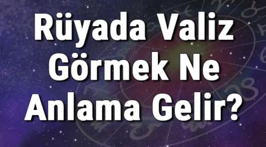 Rüyada Valiz Görmek Ne Anlama Gelir? Rüyada Valiz Hazırlamak Ve Toplamak
