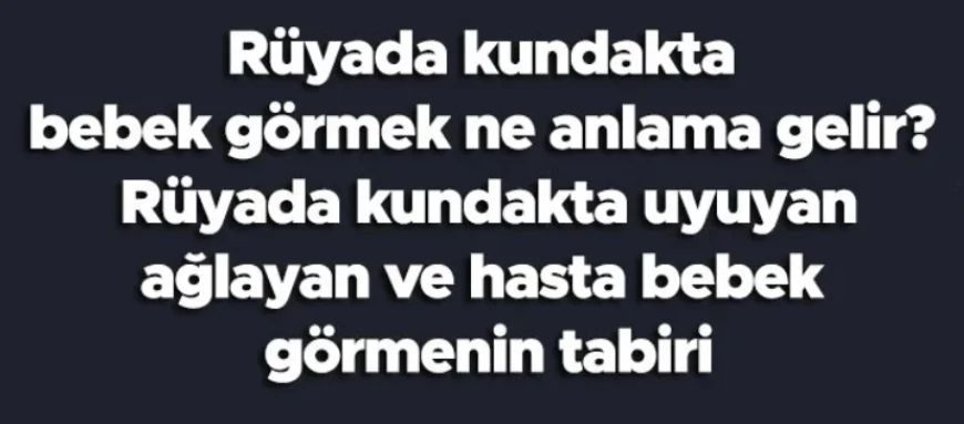 Rüyada kundakta bebek görmek ne anlama gelir? Rüyada kundakta uyuyan, ağlayan ve hasta bebek görmek