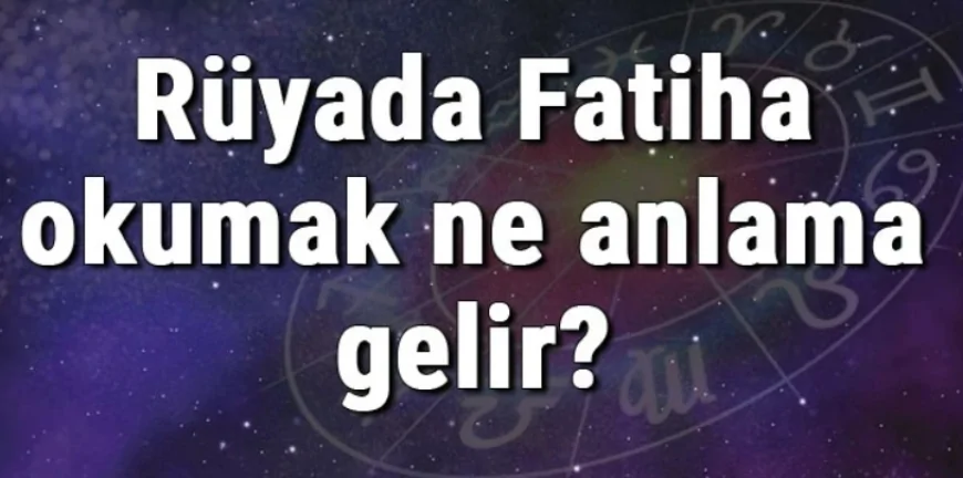 Rüyada Fatiha okumak ne anlama gelir? Rüyada Fatiha Suresi görmek ve duymak
