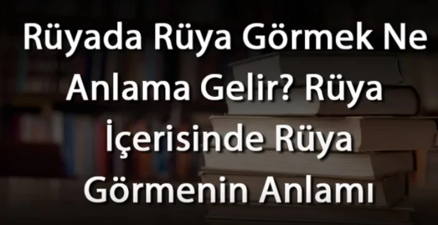 Rüyada Rüya Görmek Ne Anlama Gelir? Rüya İçerisinde Rüya Görmek