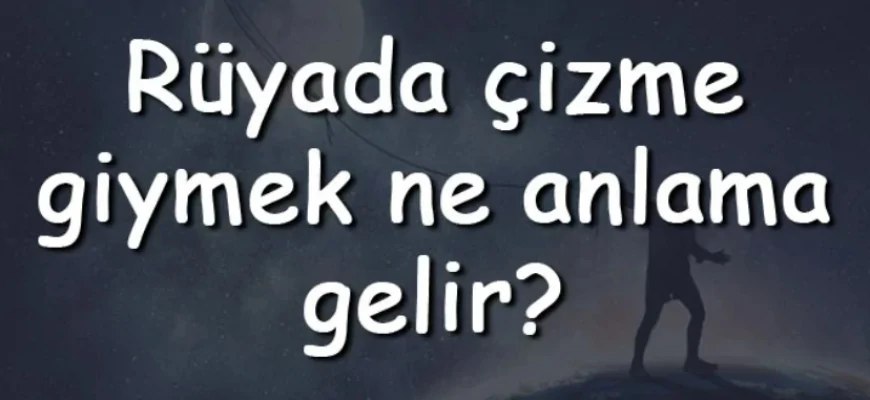 Rüyada çizme giymek ne anlama gelir? Rüyada çizme görmek, denemek ve almak