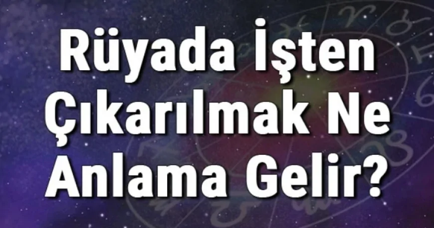 Rüyada İşten Çıkarılmak Ne Anlama Gelir? Rüyada İşten Kovulmak, Atılmak, İstifa Etmek Ve Ayrılmak