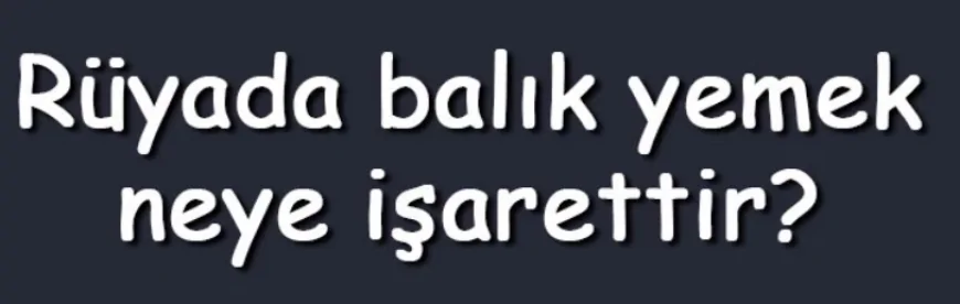 Rüyada balık yemek neye işarettir? Rüyada çiğ, pişmiş, kızarmış, kılçıklı, ekmek arası ve akrabalarla balık yemek anlamı