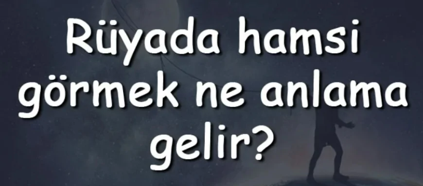 Rüyada hamsi görmek ne anlama gelir? Rüyada hamsi yemek, pişirmek ve kızartmak