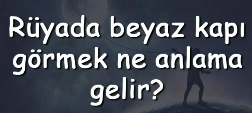 Rüyada beyaz kapı görmek ne anlama gelir? Rüyada beyaz kapı kilitlemek ve açmak