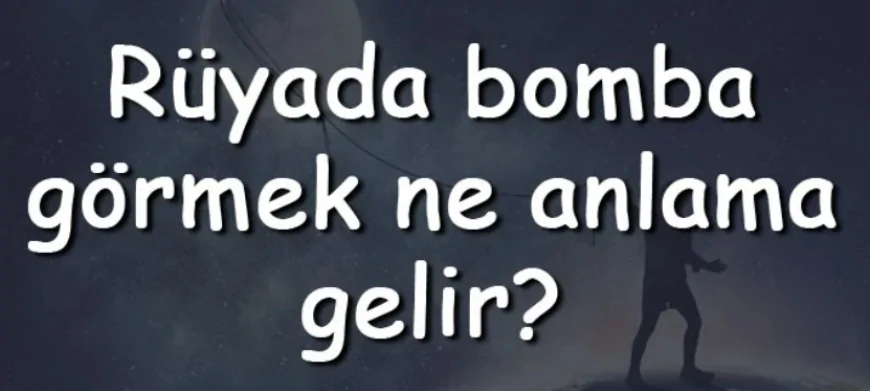Rüyada bomba görmek ne anlama gelir? Rüyada bomba sesi duymak