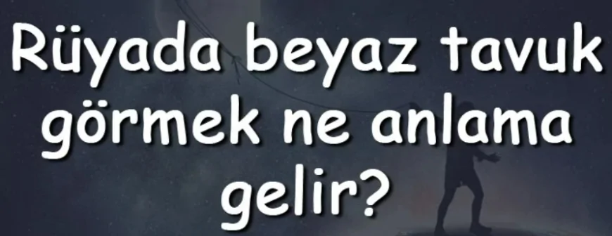 Rüyada beyaz tavuk görmek ne anlama gelir? Rüyada beyaz tavuk kesmek ve eti yemek