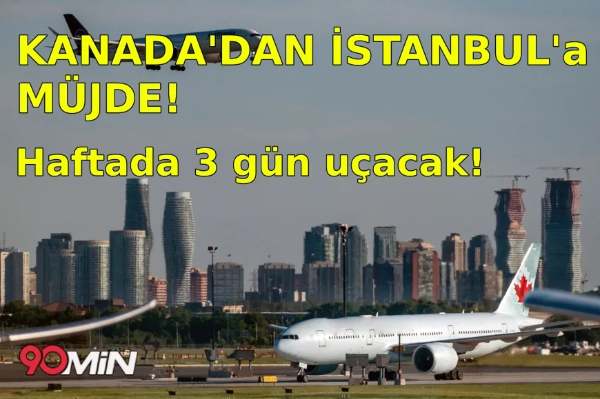 Kanada’dan İstanbul’a Müjde! Haftada 3 Gün Uçacak!