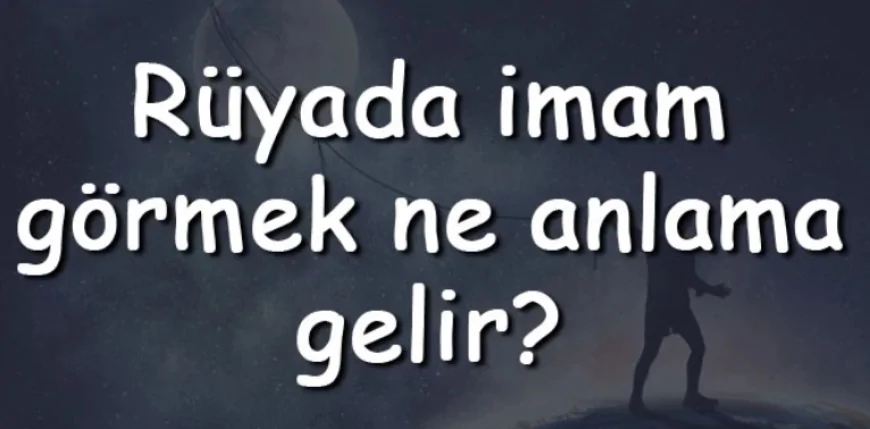 Rüyada imam görmek ne anlama gelir? İmam görmek tabiri