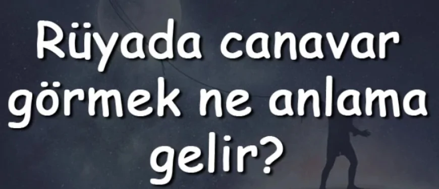 Rüyada canavar görmek ne anlama gelir? Rüyada canavar öldürmek ve kovalaması