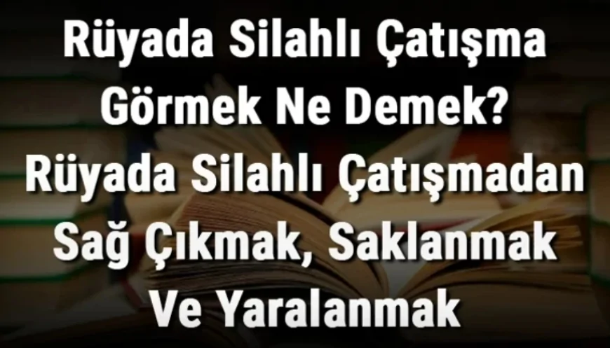 Rüyada Silahlı Çatışma Görmek Ne Demek? Rüyada Silahlı Çatışmadan Sağ Çıkmak, Saklanmak Ve Yaralanmak Anlamı