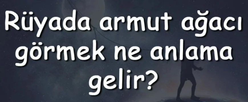 Rüyada armut ağacı görmek ne anlama gelir? Rüyada armut ağacı silkelemek, dikmek ve kesmek