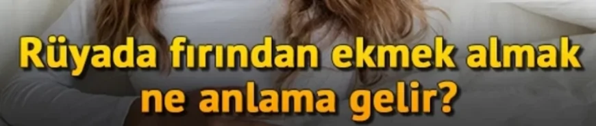 Rüyada fırından ekmek almak ne anlama gelir? Rüyada fırından sıcak, somun, taze ve pide ekmek almak anlamı