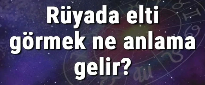 Rüyada elti görmek ne anlama gelir? Rüyada elti ile tartışmak ve kavga etmek