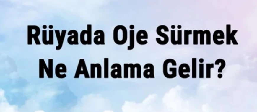 Rüyada Oje Sürmek Ne Anlama Gelir? Rüyada Oje Görmek Ve Çıkarmak