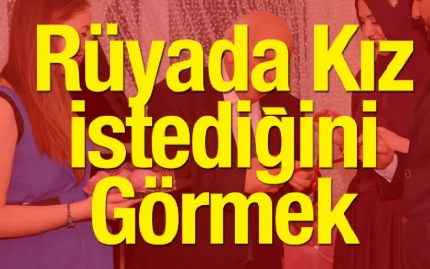 Rüyada kız istemek ne anlama gelir? Rüyada kız istemeye gidildiğini görmek