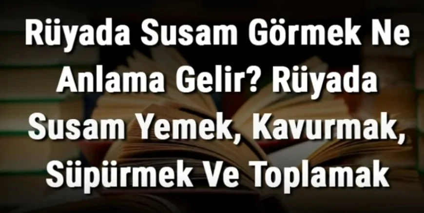 Rüyada Susam Görmek Ne Anlama Gelir? Rüyada Susam Yemek, Kavurmak, Süpürmek Ve Toplamak Anlamı