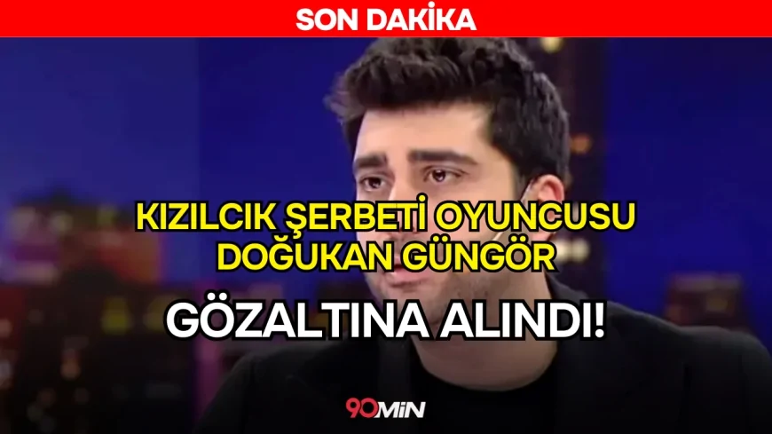 SON DAKİKA! Kızılcık Şerbeti oyuncusu Doğukan Güngör gözaltına alındı!