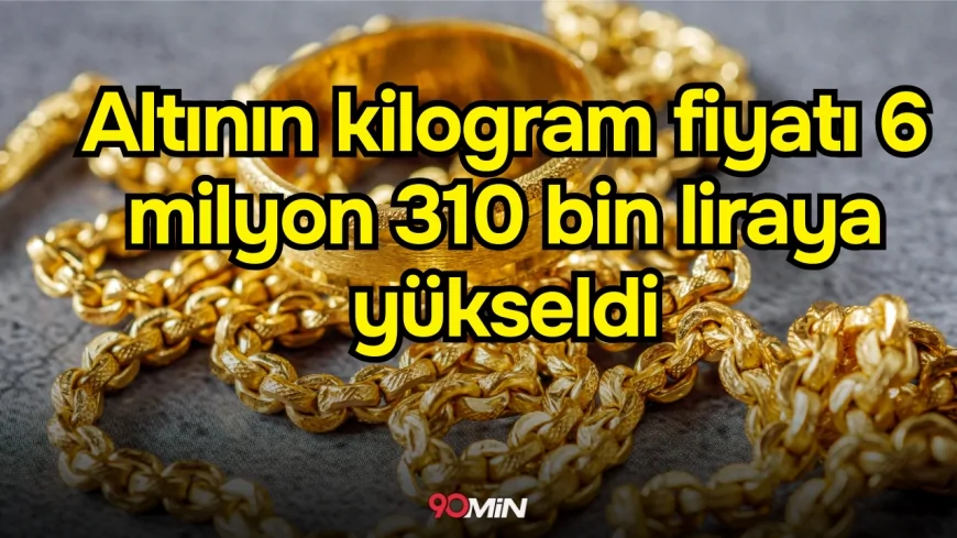 Altının kilogram fiyatı 6 milyon 310 bin liraya yükseldi