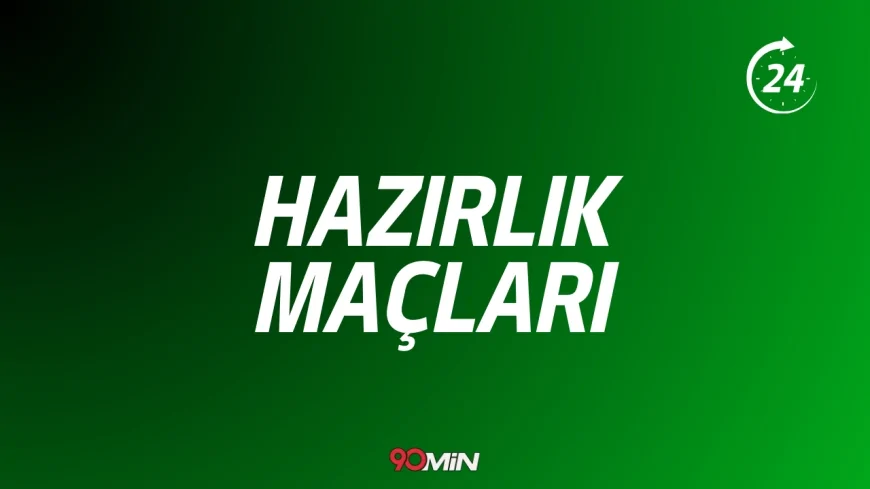 Hazırlık Maçları Hangi Kanalda? Saat Kaçta? Ne Zaman? Canlı İzle