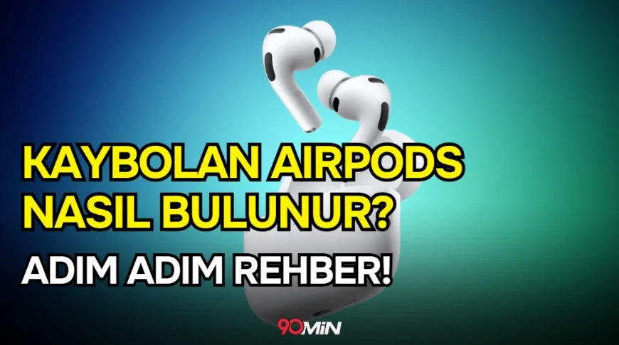 Kaybolan AirPods Nasıl Bulunur? Apple 'Bul' Özelliği ile Adım Adım Rehber