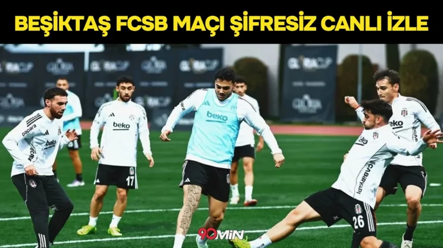 Beşiktaş FCSB CANLI nereden izlenir? Beşiktaş FCSB maçı hangi kanalda, maç kadrosu ilk 11 açıklandı mı? Canlı İzle
