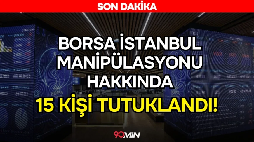 Borsa İstanbul'da Manipülasyon Soruşturması! İlgili 15 Kişi Tutuklandı