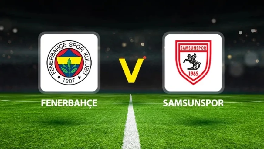 Fenerbahçe Samsunspor Maçı Saat Kaçta? İşte FB Samsun Muhtemel İlk 11 maç kadrosu