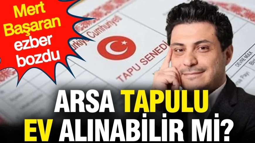 Mert Başaran Yanıtladı: Ucuz Fiyatıyla Dikkat Çeken Arsa Tapulu Ev Alınır mı?