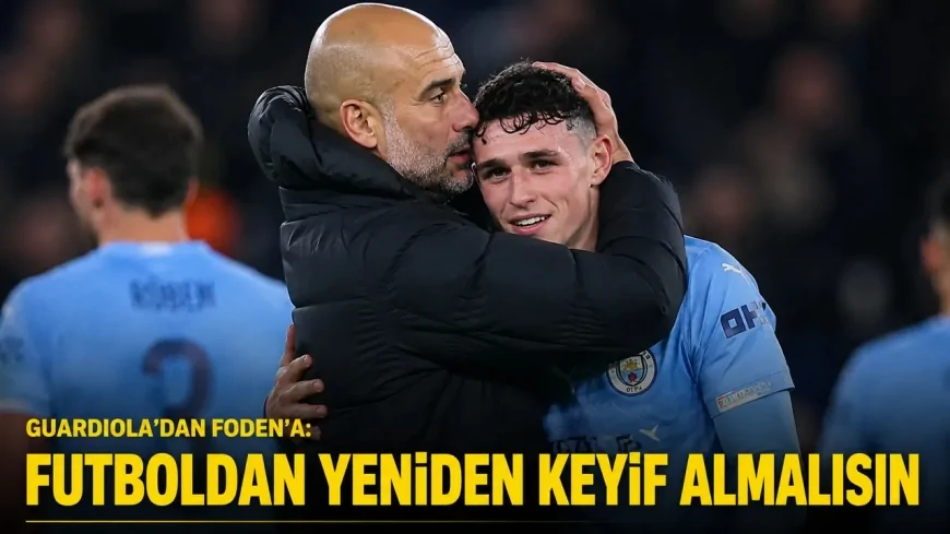 Guardiola’dan Foden’a net mesaj: yeniden keyif al