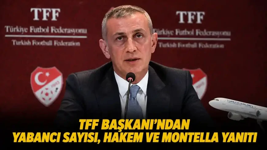 TFF Başkanı’ndan yabancı kuralı, hakem ve Montella açıklaması