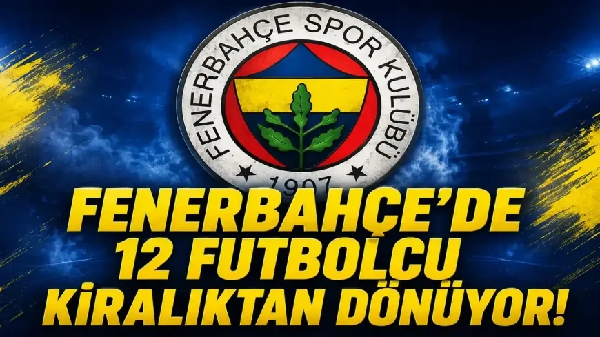 Fenerbahçe’de kiralık dönüşü: 12 futbolcu geri geliyor