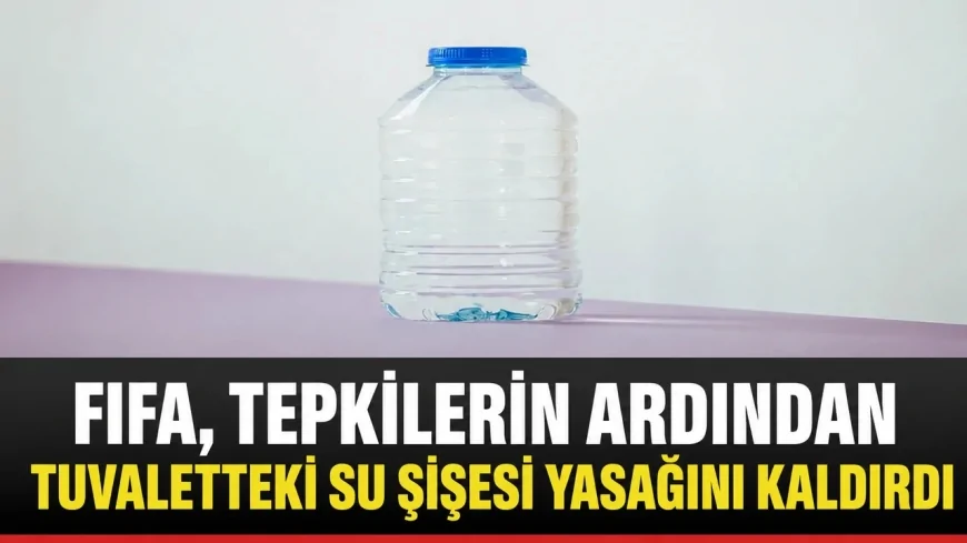 FIFA, tepkilerin ardından tuvaletteki su şişesi yasağını kaldırdı